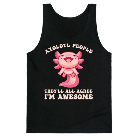 Axolotl People, They'll All Agree I'm Awesome Tank Top