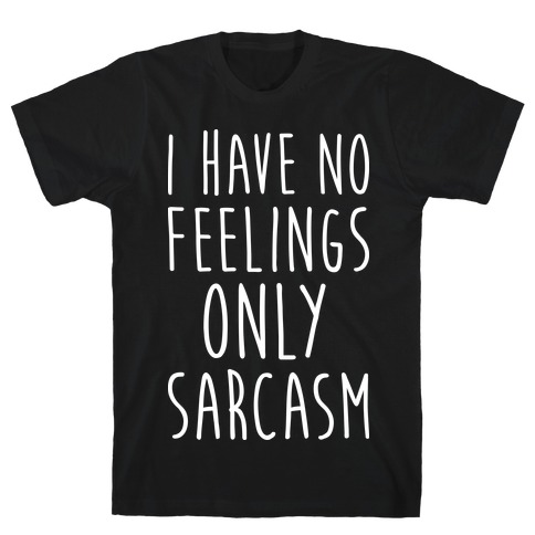 I Have No Feelings Only Sarcasm T-Shirt