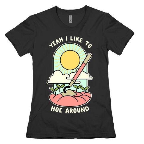 Yeah I Like To Hoe Around Womens T-Shirt