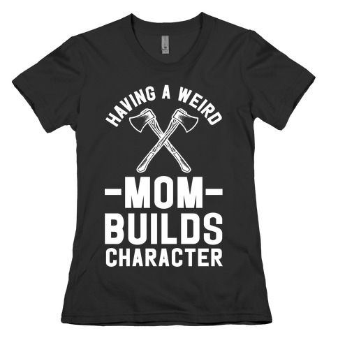 Having a Weird Mom Builds Character Womens T-Shirt