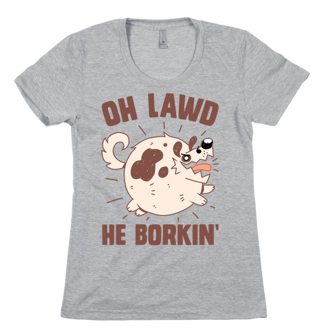 Oh Lawd He Borkin' Womens T-Shirt