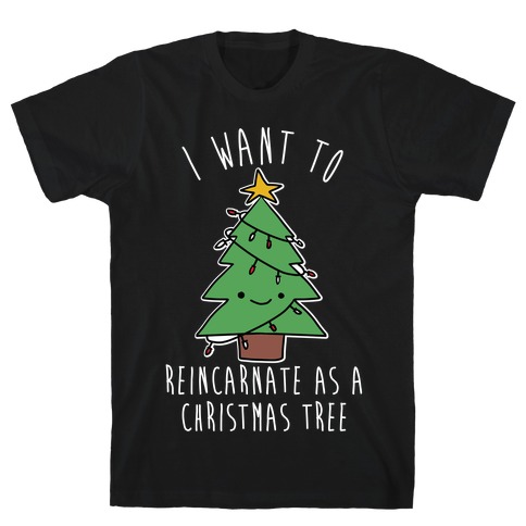 I Want To Reincarnate as a Christmas Tree T-Shirt
