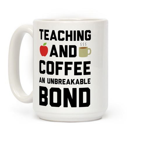 https://images.lookhuman.com/render/standard/tf9bf4b2jHfO4BxAcWj7Wd44O37VruGa/mug15oz-whi-z1-t-teaching-and-coffee-an-unbreakable-bond.jpg