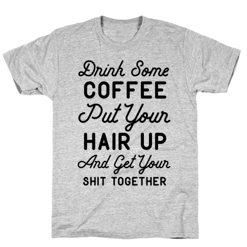 Drink Some Coffee Put Your Hair Up T-Shirt