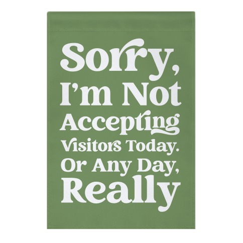 Sorry, I'm Not Accepting Visitors Today. Or Any Day Really Garden Flag
