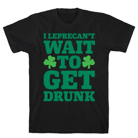 I Leprecan't Wait to Get Drunk  T-Shirt