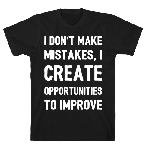 I Don't Make Mistakes, I Create Opportunities To Improve T-Shirt
