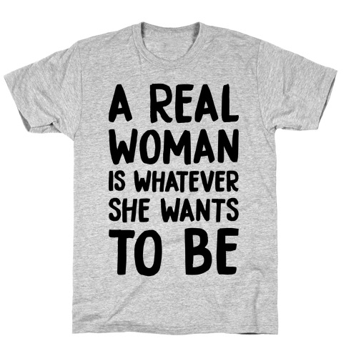 A Real Woman Is Whatever She Wants To Be T-Shirt
