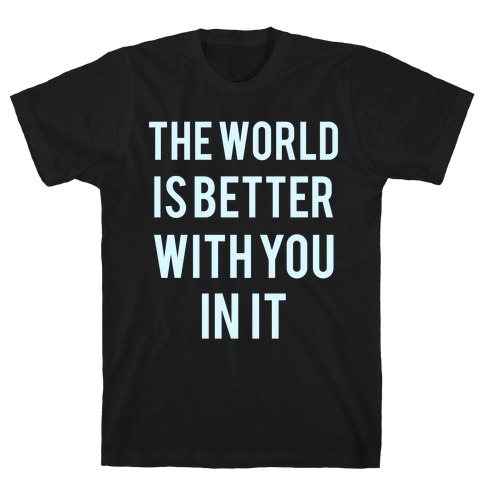 The World Is Better With You In It T-Shirt