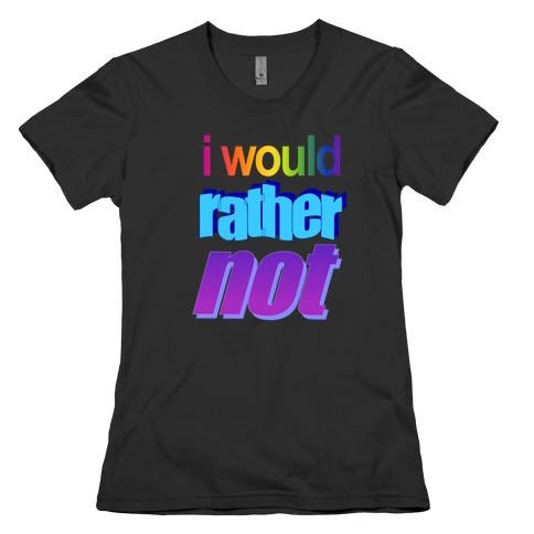 I Would Rather Not WordArt Parody Womens T-Shirt