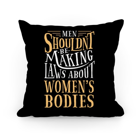 Men Shouldn't Be Making Laws About Women's Bodies Pillow
