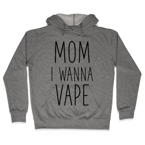 Mom I Wanna Vape Hooded Sweatshirt