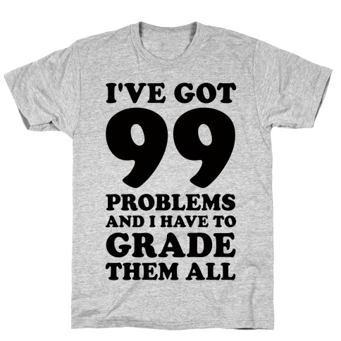 I've Got 99 Problems And I Have To Grade Them All T-Shirt