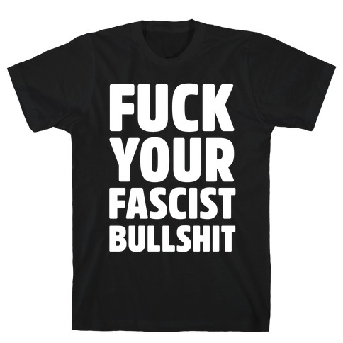 F*** Your Fascist Bullshit T-Shirt