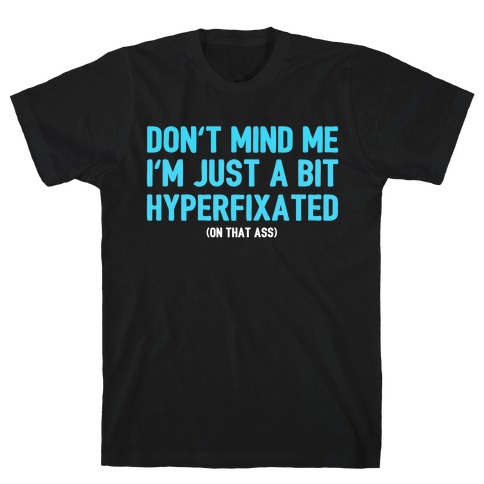 Don't Mind Me I'm Just A Bit Hyperfixated (On That Ass) T-Shirt