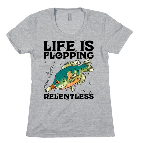 Life is Flopping Relentless Fish Womens T-Shirt