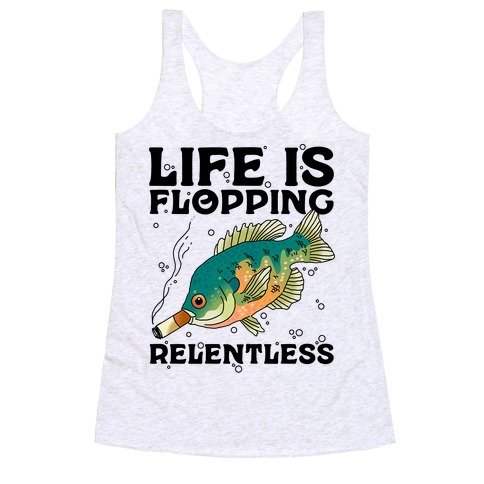 Life is Flopping Relentless Fish Racerback Tank Top