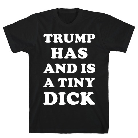 Trump Has and is a Tiny Dick T-Shirt