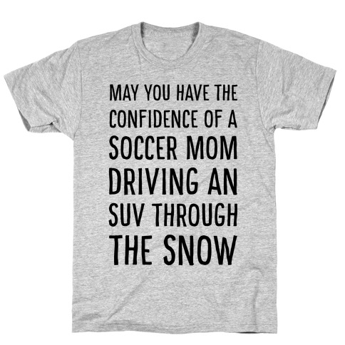 May You Have the Confidence of a Soccer Mom Driving an SUV through the Snow T-Shirt