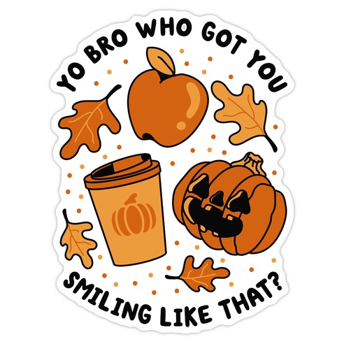 Yo Bro Who Got You Smiling Like That Fall & Pumpkin Spice Die Cut Sticker