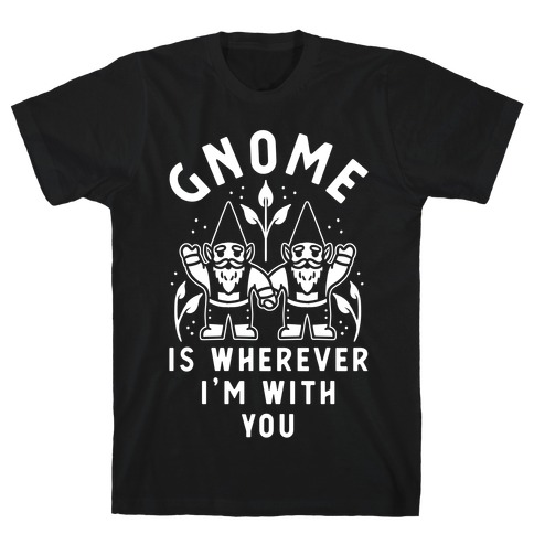 Gnome is Wherever I'm with You T-Shirt