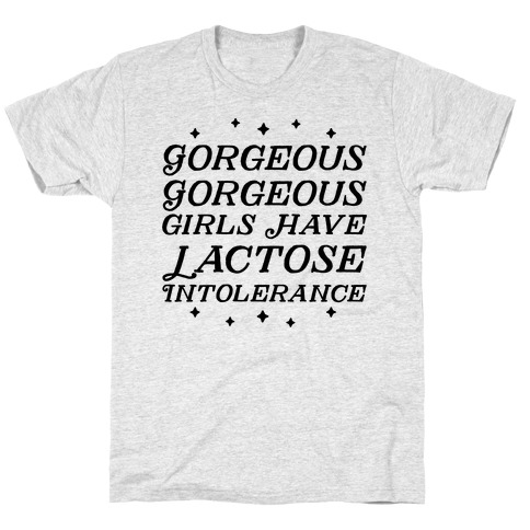 Gorgeous Gorgeous Girls Have Lactose Intolerance T-Shirt