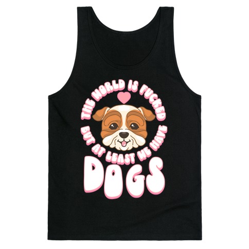 The World is F***ed But At Least We Have Dogs Bulldog Tank Top