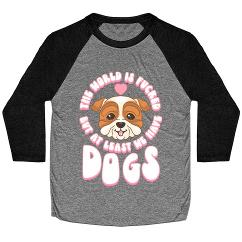 The World is F***ed But At Least We Have Dogs Bulldog Baseball Tee