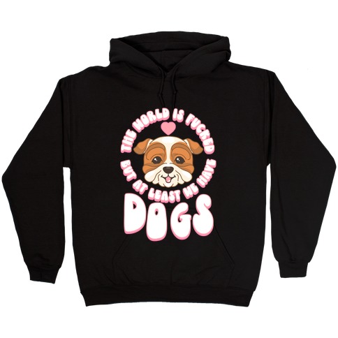 The World is F***ed But At Least We Have Dogs Bulldog Hooded Sweatshirt