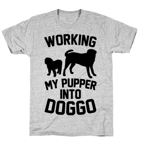 Working My Pupper Into Doggo T-Shirt