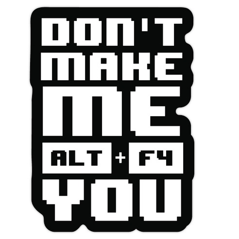 Don't Make Me ALT+ F4 You Die Cut Sticker