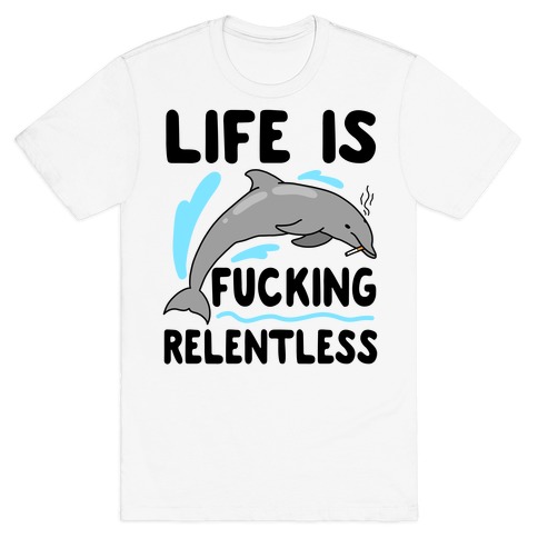 Life is F***ing Relentless Dolphin T-Shirt