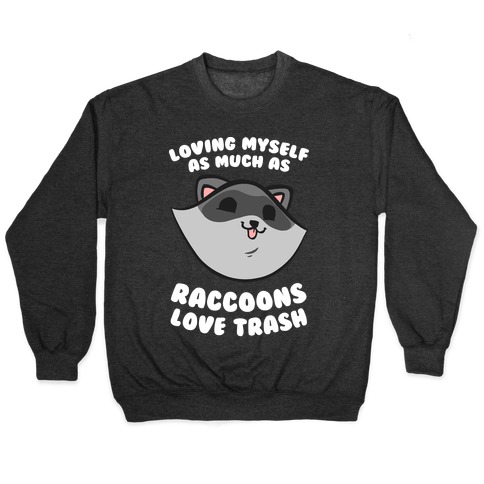 Loving Myself As Much As Raccoons Love Trash Pullover