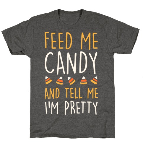 Feed Me Candy And Tell Me I'm Pretty T-Shirt