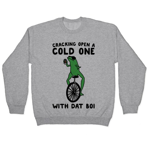 Cracking Open A Cold One With Dat Boi Pullover