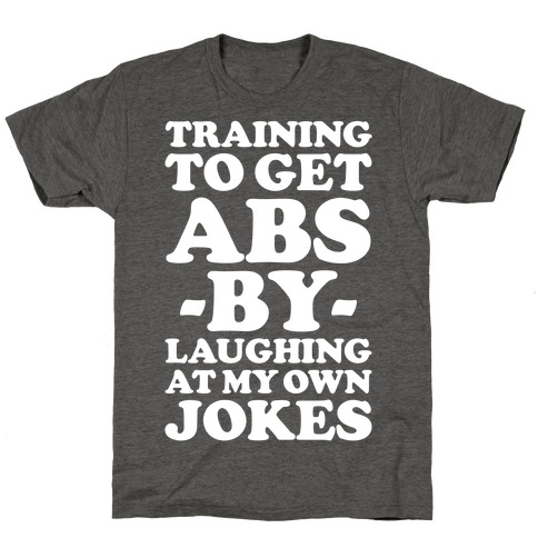 Training To Get Abs By Laughing At My Own Jokes T-Shirt