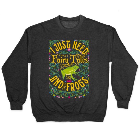 I Just Need Fairy Tales and Frogs Pullover