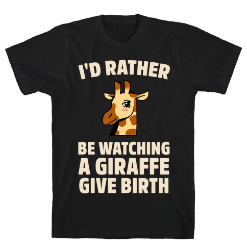 I'd Rather be watching a Giraffe Give Birth T-Shirt
