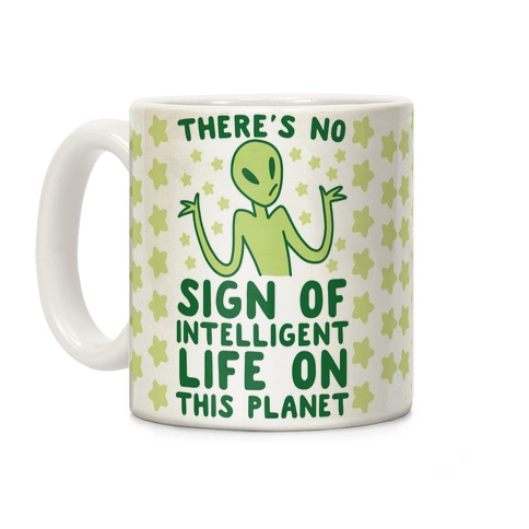There's No Sign of Intelligent Life on this Planet Coffee Mug