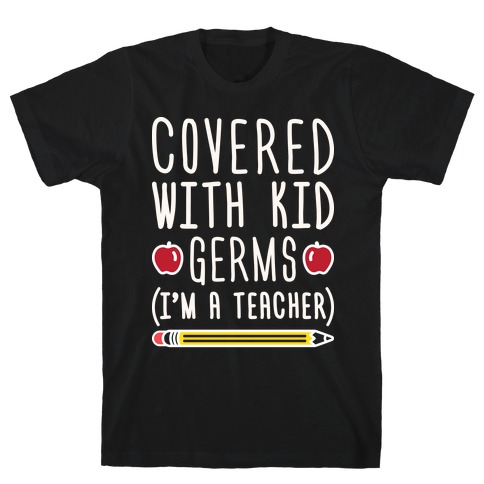 Covered With Kid Germs (I'm A Teacher) T-Shirt