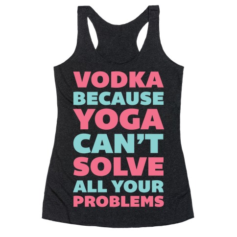 Vodka Because Yoga Can't Solve All Your Problems Racerback Tank Top
