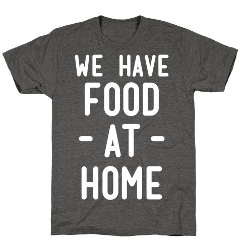 We Have Food at Home T-Shirt