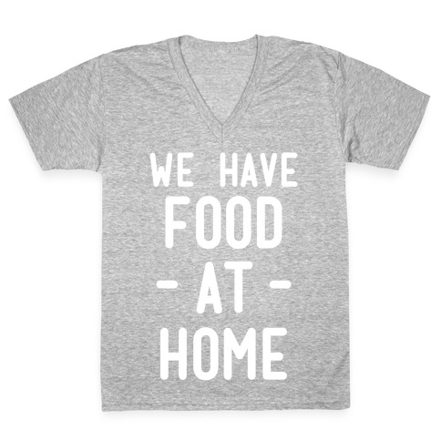 We Have Food at Home V-Neck Tee Shirt