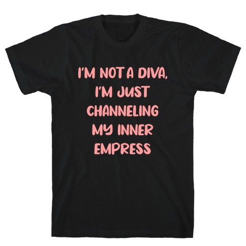 I'm Not A Diva, I'm Just Channeling My Inner Empress T-Shirt