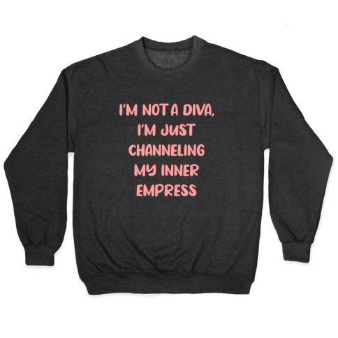 I'm Not A Diva, I'm Just Channeling My Inner Empress Pullover