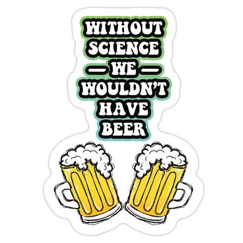 Without Science We Wouldn't Have Beer Die Cut Sticker
