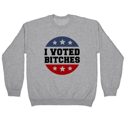 I Voted Bitches Pullover