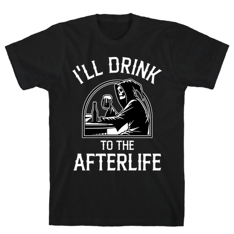 I'll Drink To The Afterlife T-Shirt