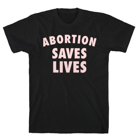 Abortion Saves Lives T-Shirt