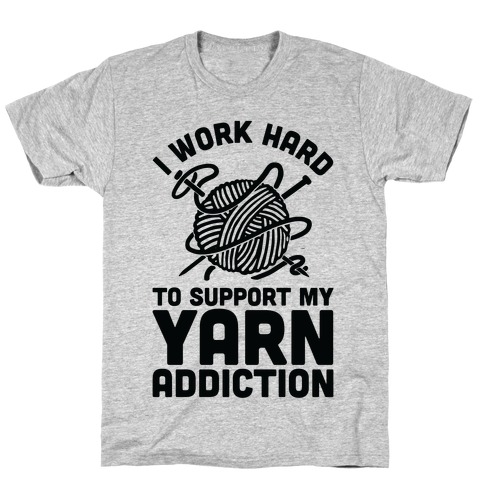 I Work Hard To Support My Yarn Addiction T-Shirt